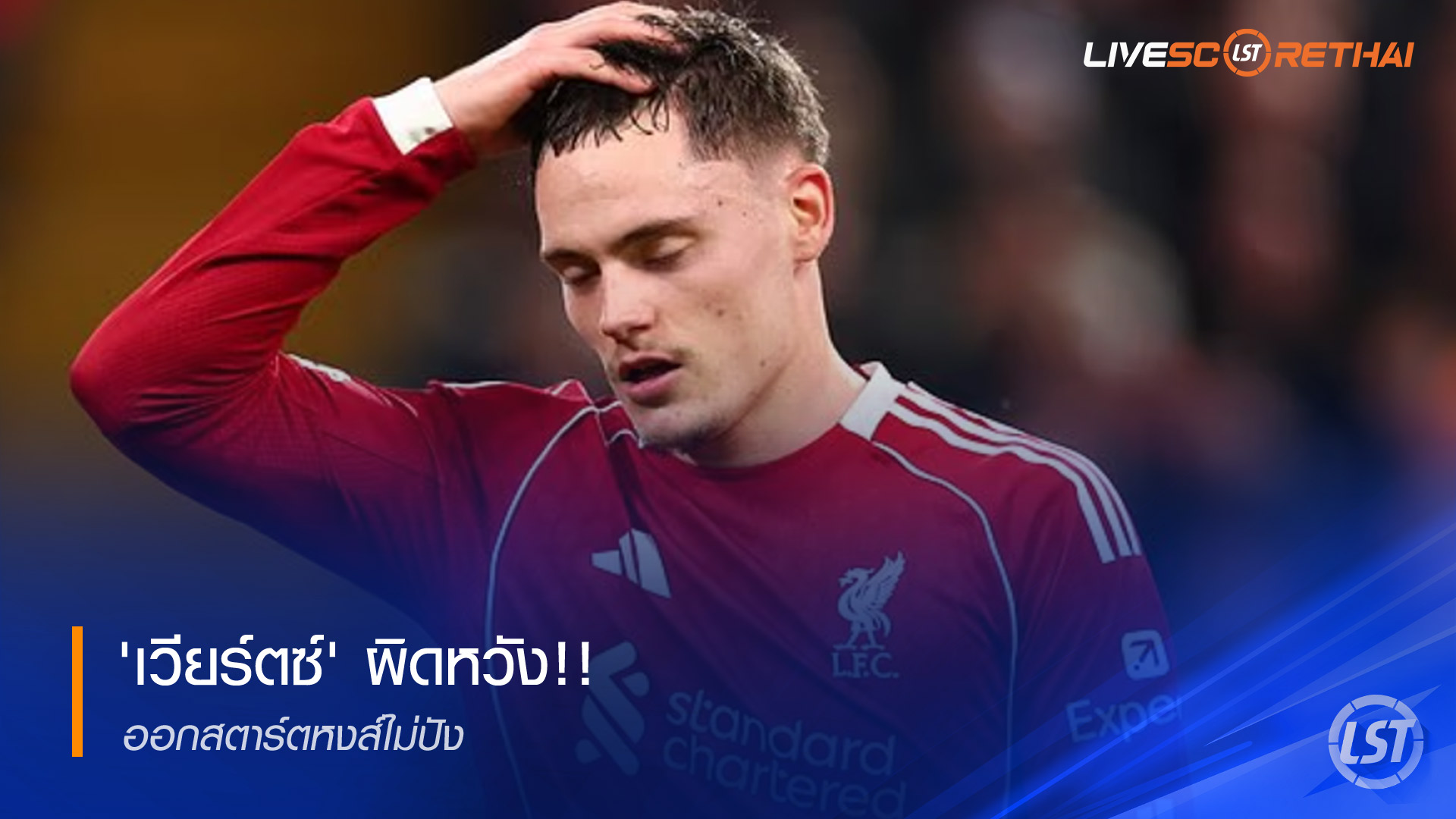 ข่าวลิเวอร์พูล 17 ธันวาคม 2568: เวียร์ตซ์ยอมรับผิดหวัง เปิดตัวกับหงส์แดงยังไม่ปัง