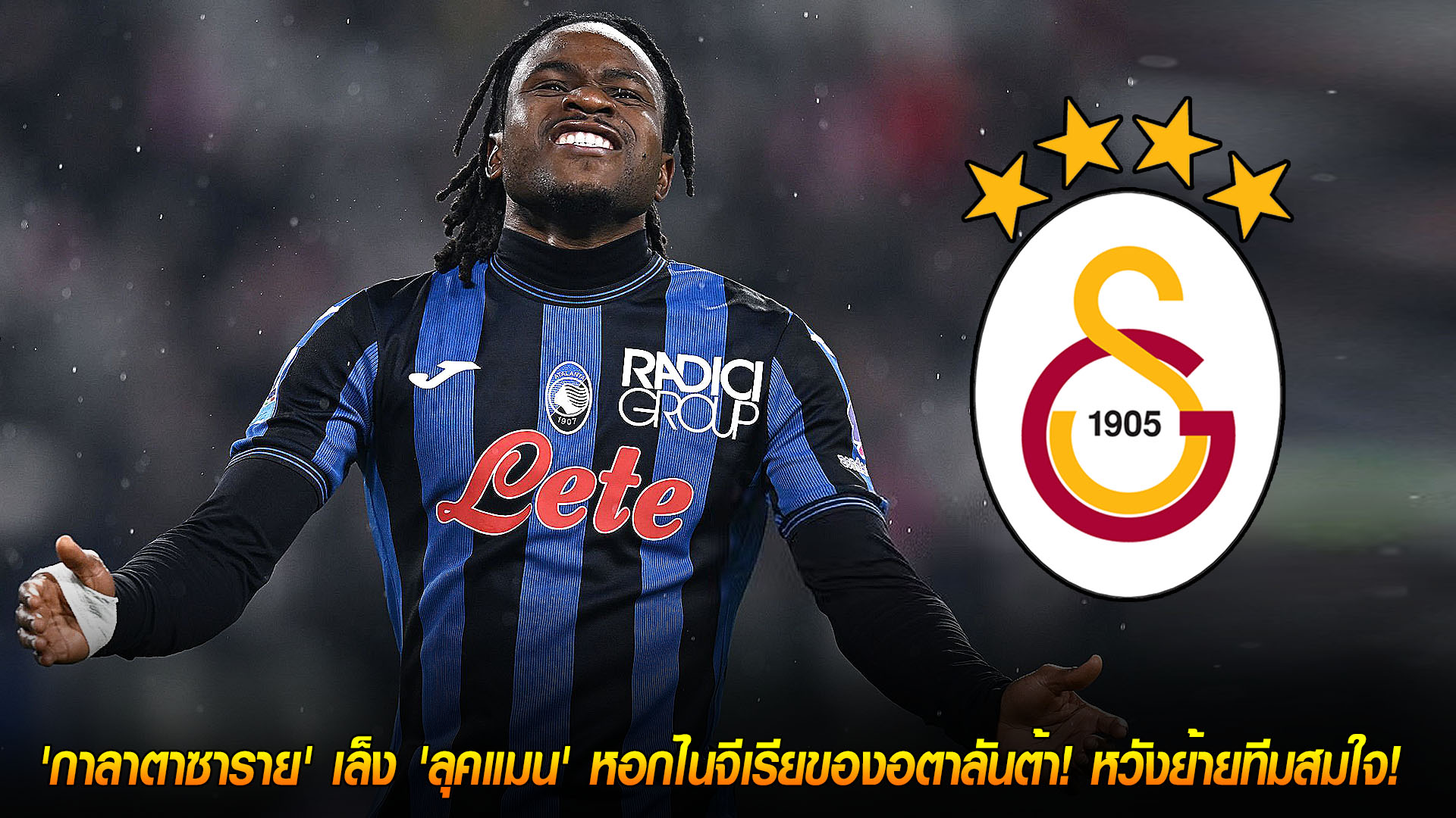 วันอังคาร ที่ 18 พฤศจิกายน 2568: เป้าหมายหน้าหนาว! กาลาตาซารายเล็งคว้า 'ลุคแมน' หอกไนจีเรียจากอตาลันต้า หวังย้ายทีมสมใจ!