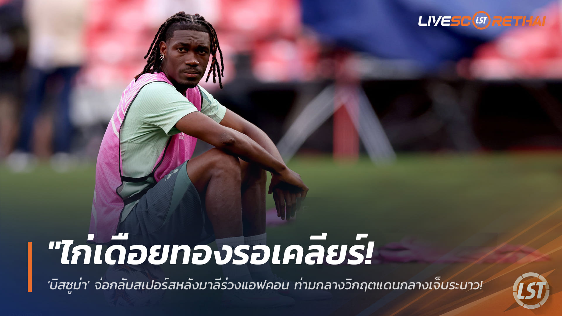 ข่าวฟุตบอล เสาร์ที่ 10 มกราคม 2568: บิสซูม่าจ่อคืนถิ่นสเปอร์สหลังมาลีร่วงแอฟคอน ท่ามกลางวิกฤตกองกลางและอนาคตที่ยังไม่ชัดเจน