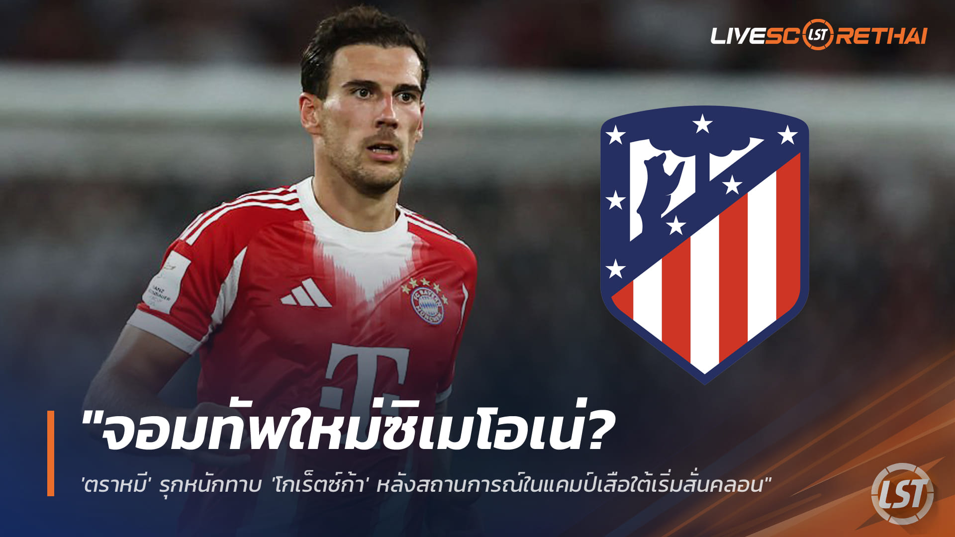 ข่าวฟุตบอล พฤหัสบดี 25 ธันวาคม 2568: แอตเลติโก มาดริด เร่งล่า เลออน โกเร็ตซ์ก้า ว่าที่จอมทัพใหม่ยุคซิเมโอเน่ หลังอนาคตกับบาเยิร์นสั่นคลอน